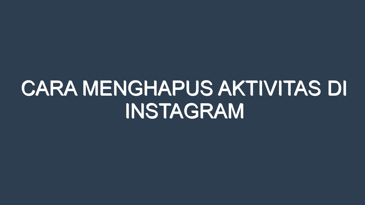 Cara menghapus aktivitas di instagram
