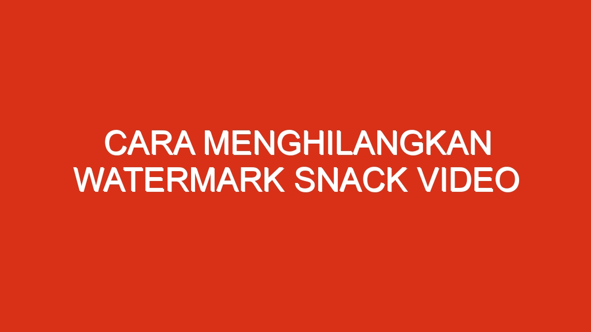Cara menghilangkan watermark snack video