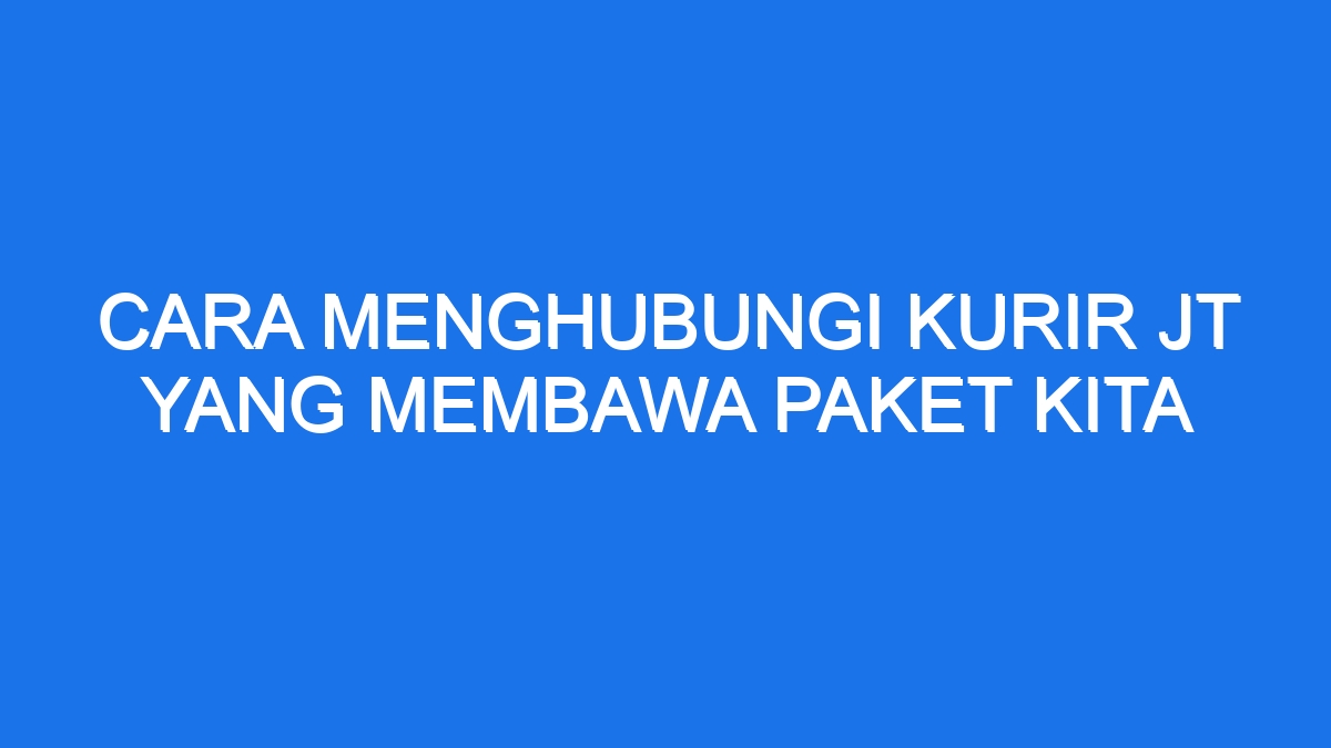 Cara menghubungi kurir jt yang membawa paket kita