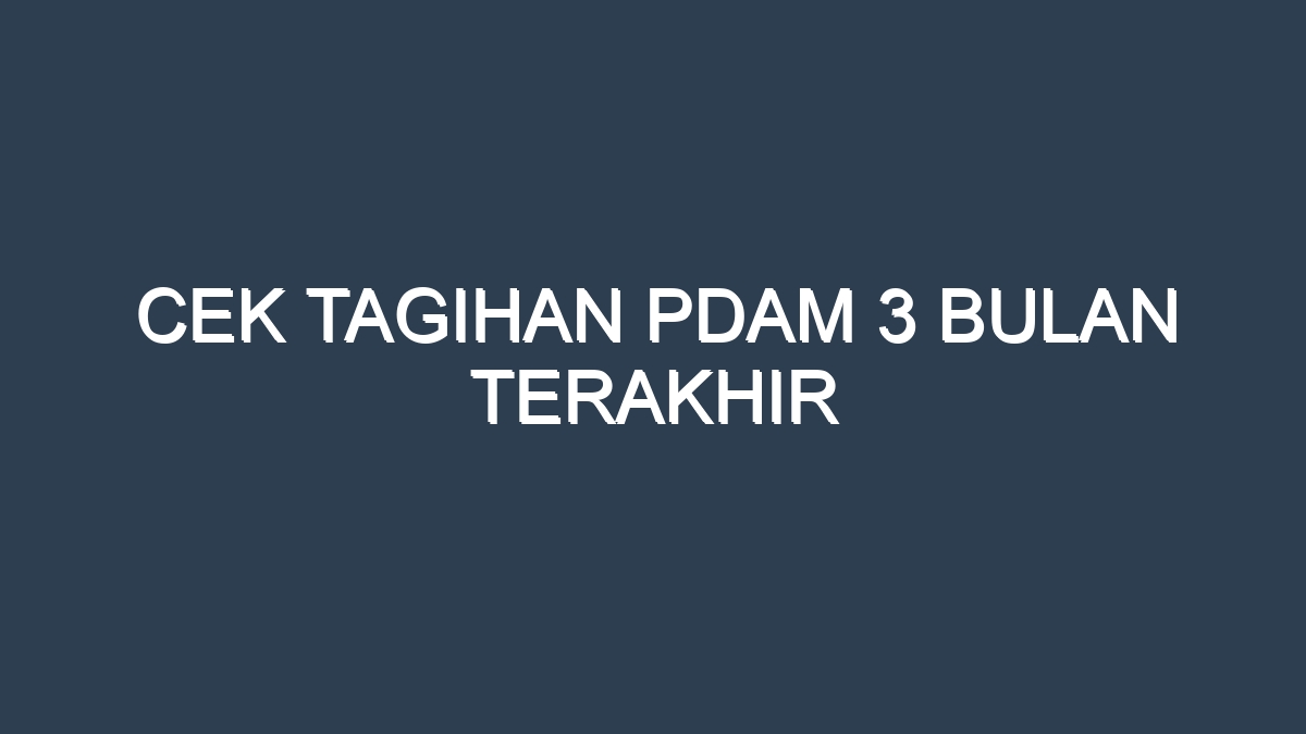 Cek tagihan pdam 3 bulan terakhir