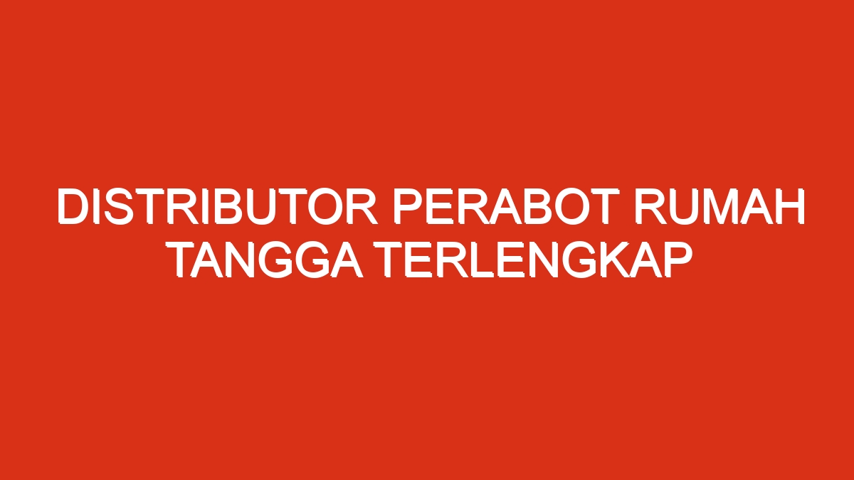 Distributor perabot rumah tangga terlengkap