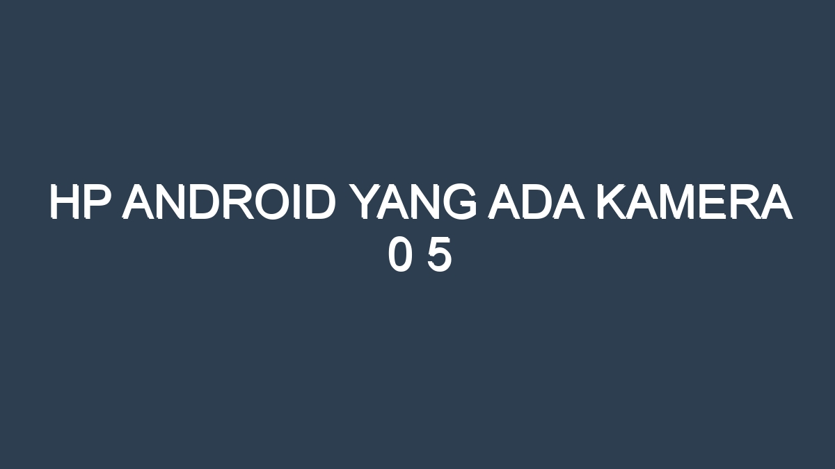 Hp android yang ada kamera 0 5