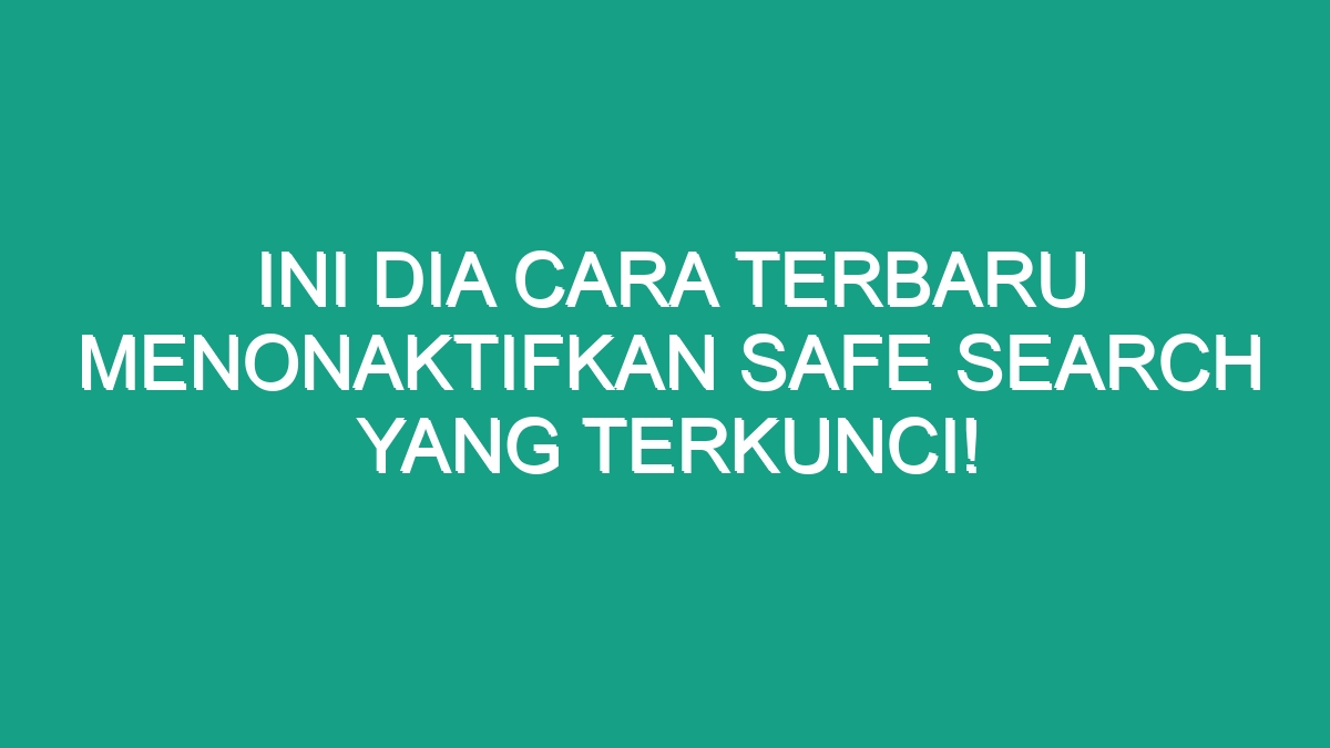 Cara menonaktifkan safe search yang terkunci